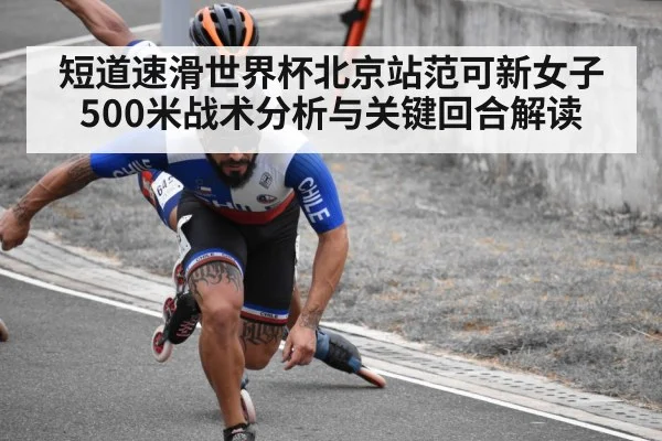 短道速滑世界杯北京站范可新女子500米战术分析与关键回合解读(kaiyun)